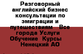 Разговорный английский бизнес консультации по эмиграции и путешествиям - Все города Услуги » Обучение. Курсы   . Ненецкий АО